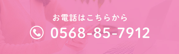 お電話はこちらから 0568-85-7912